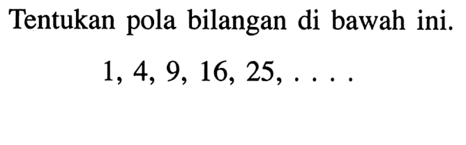 Tentukan pola bilangan di bawah ini. 1, 4, 9, 16, 25, ....