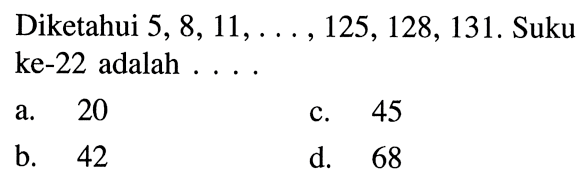 Diketahui 5, 8, 11, . . . ,125, 128, 131. Suku ke-22 adalah . . . .