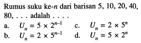 Rumus suku ke-n dari barisan 5, 10, 20,40, 80,.. adalah..