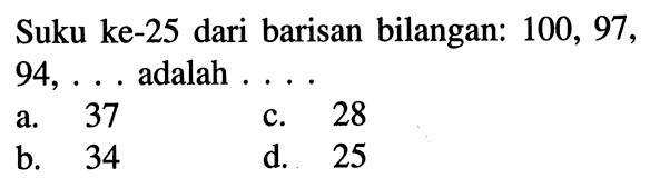 Suku ke-25 dari barisan bilangan: 100, 97, 94, . . .  adalah . . . .