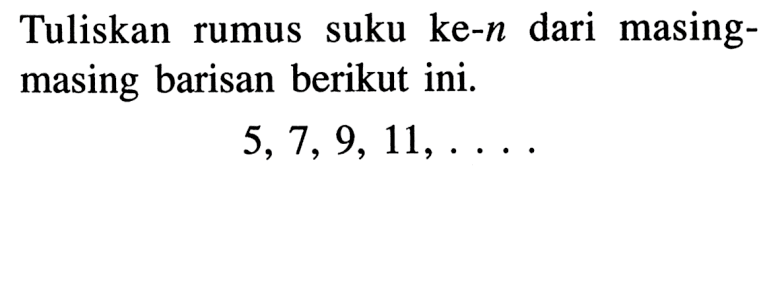 Tuliskan rumus suku ke-n dari masing-masing barisan berikut ini. 5, 7, 9, 11, ....