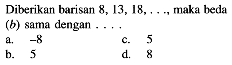 Diberikan barisan 8, 13, 18, .... , maka beda (b) sama dengan ....
