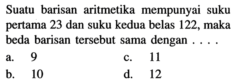 Suatu barisan aritmetika mempunyai suku pertama 23 dan suku kedua belas 122, maka beda barisan tersebut sama dengan ....