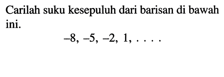 Carilah suku kesepuluh dari barisan di bawah ini. -8, -5,-2, 1,....