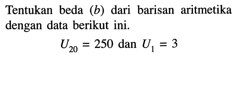 Tentukan beda (b) dari barisan aritmetika dengan data berikut ini. U20 = 250 dan U1 = 3