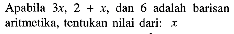 Apabila 3x, 2+x, dan 6adalah barisan aritmetika, tentukan nilai dari: x