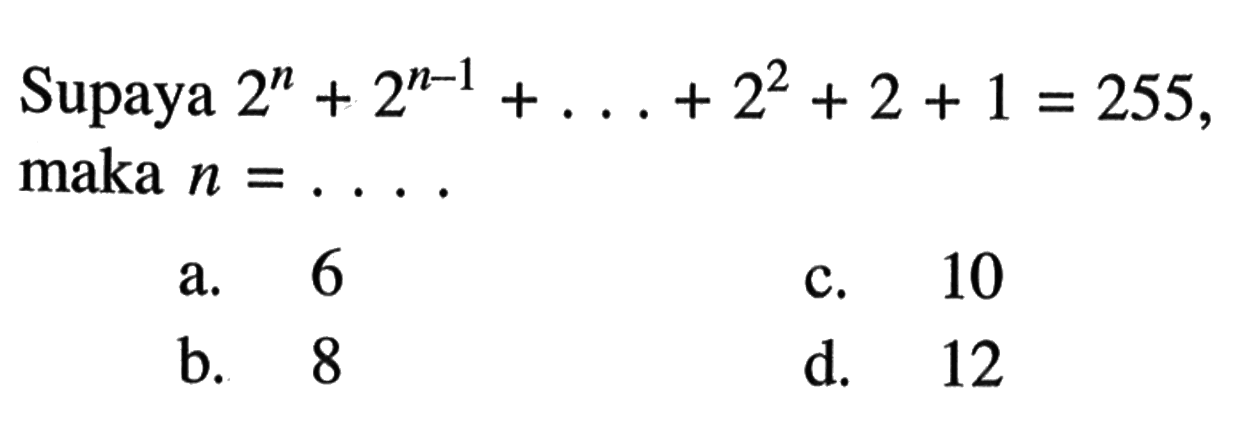 Supaya 2^n + 2^(n-1) + ... + 2^2 +2 + 1 =255, maka n = ....