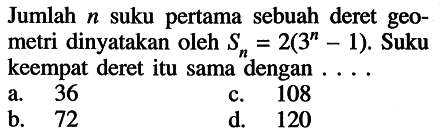 Jumlah n suku pertama sebuah deret geometri dinyatakan oleh Sn = 2(3^n - 1). Suku keempat deret itu sama dengan...