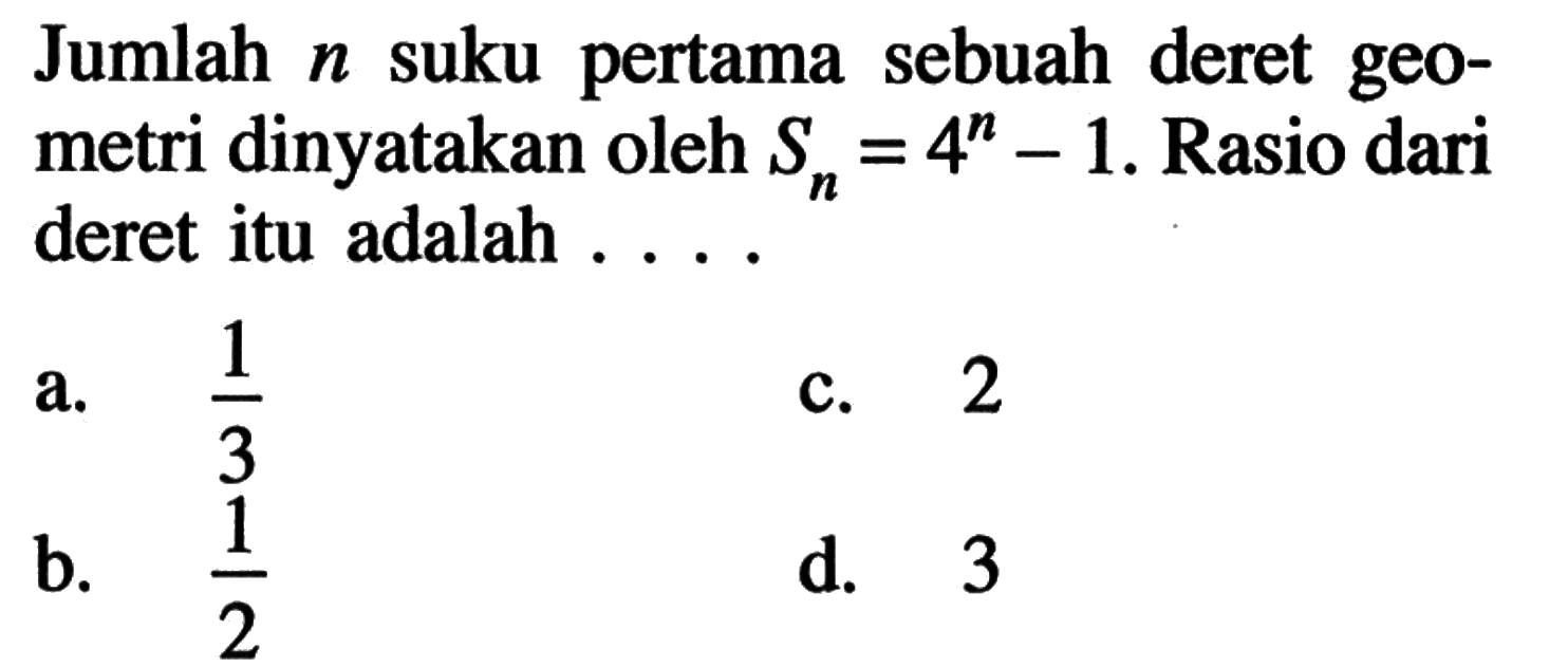 Jumlah n suku pertama sebuah deret geometri dinyatakan oleh Sn = 4^n - 1. Rasio dari deret itu adalah...