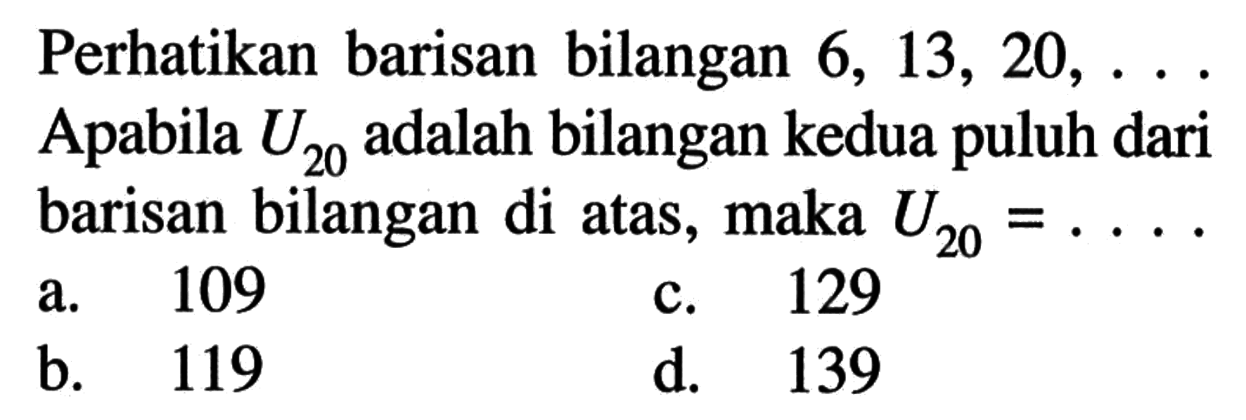 Perhatikan barisan bilangan 6, 13, 20,... Apabila U20 adalah bilangan kedua puluh dari barisan bilangan di atas, maka U20 =...