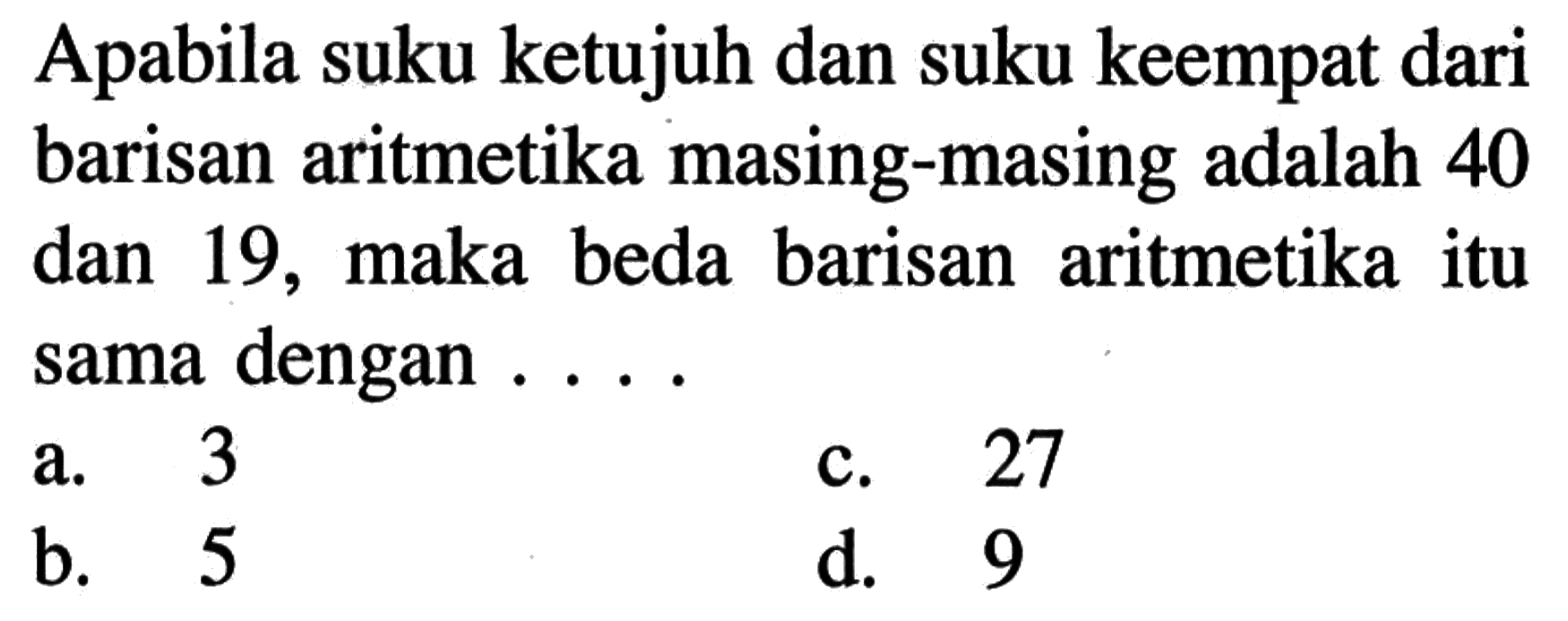 Apabila suku ketujuh dan suku keempat dari barisan aritmetika masing-masing adalah 40 dan 19, maka beda barisan aritmetika itu sama dengan...