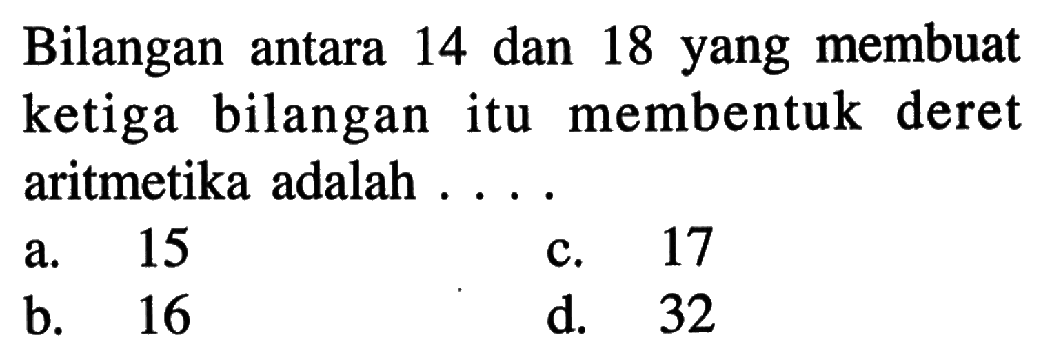 Bilangan antara 14 dan 18 yang membuat ketiga bilangan membentuk deret itu aritmetika adalah ...