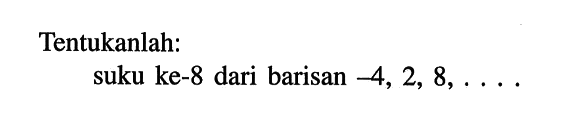 Tentukanlah: suku ke-8 dari barisan -4, 2, 8, ....