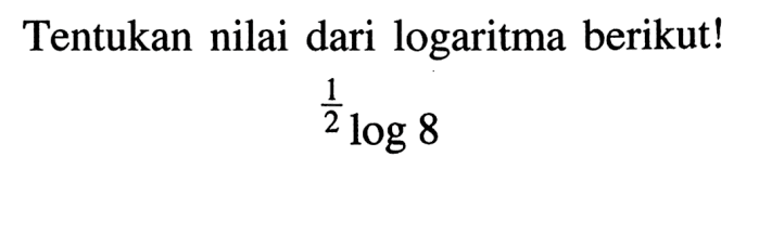 Tentukan nilai dari logaritma berikut! 1/2 log 8