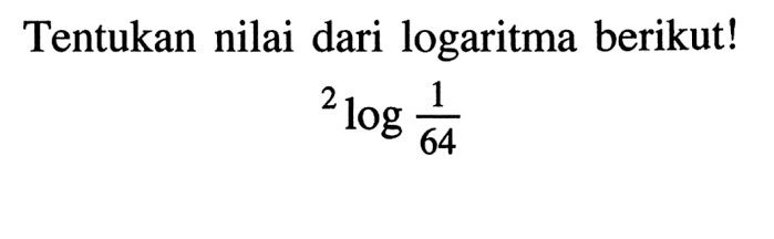 Tentukan nilai dari logaritma berikut! 2 log 1/64