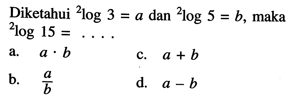 Diketahui 2log3=a dan 2log5=b, maka 2log15=. . . .