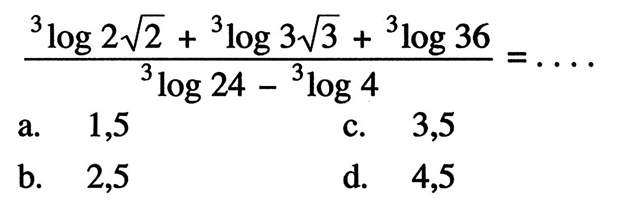 (3log(2 akar(2)) + 3log(3 akar(3)) + 3log36)/(3log24 - 3log4) = ....