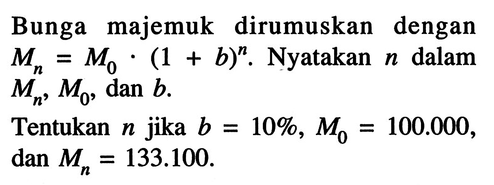 Bunga majemuk dirumuskan dengan Mn=M0.(1+b)^n.  Nyatakan  n  dalam  Mn, M0 , dan  b .Tentukan n jika b=10%, M0=100.000, dan Mn=133.100.