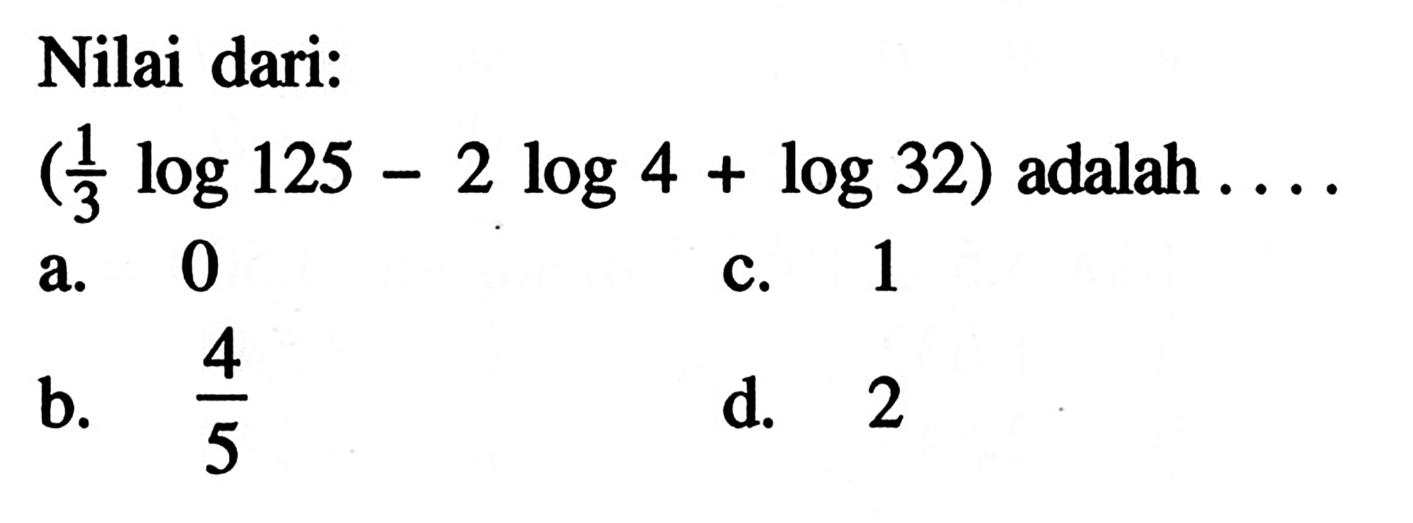 Nilai dari: (3 log 125-2 log 4+log 32) adalah ....