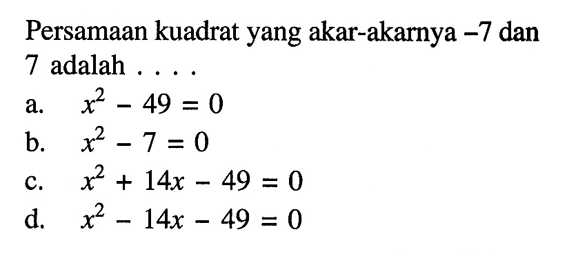 Persamaan kuadrat yang akar-akarnya -7 dan 7 adalah . . . .