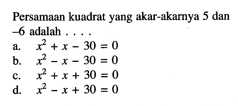 Persamaan kuadrat yang akar-akarnya 5 dan -6 adalah ....