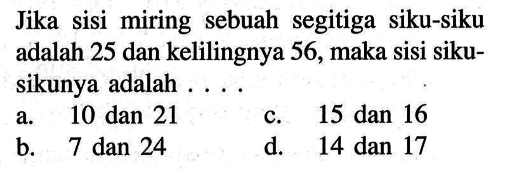 Jika sisi miring sebuah segitiga siku-siku adalah 25 dan kelilingnya 56, maka sisi sikusikunya adalah ....