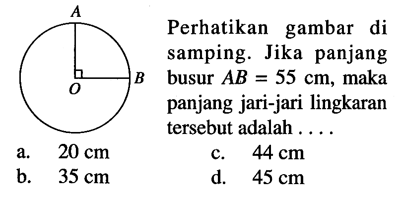 Perhatikan gambar di samping. Jika panjang busur  AB = 55 cm, maka panjang jari-jari lingkaran  tersebut adalah ....a.  20 cm b.  35 cm c.  44 cm d.  45 cm 