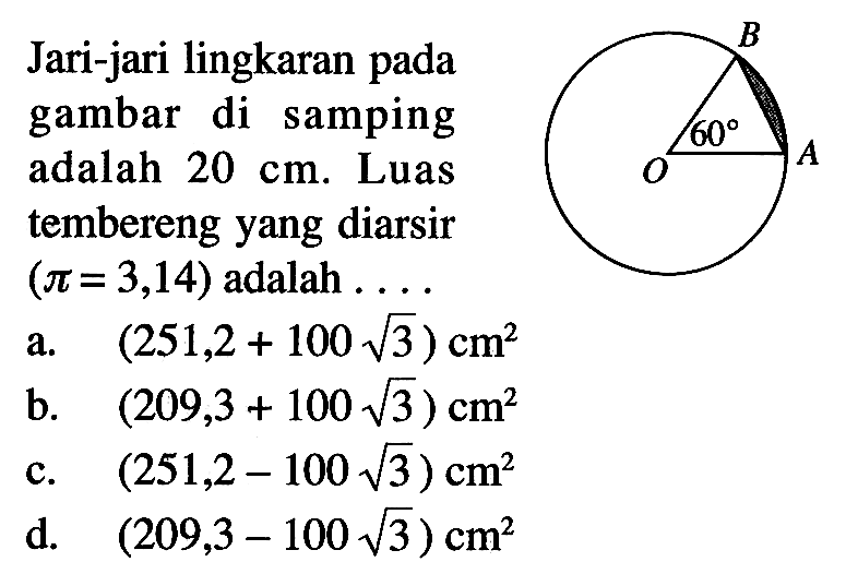 Jari-jari lingkaran pada gambar di samping adalah  20 cm . Luas tembereng yang diarsir  (pi=3,14)  adalah  ... . O A B 60