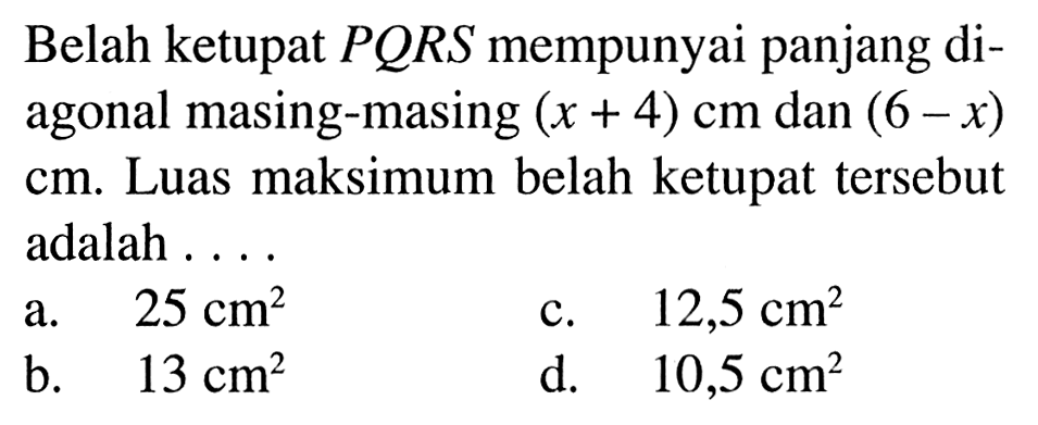 Belah ketupat PQRS mempunyai panjang diagonal masing-masing (x + 4) cm dan (6 - x) cm. Luas maksimum belah ketupat tersebut adalah...