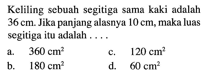 Keliling sebuah segitiga sama kaki adalah  36 cm . Jika panjang alasnya  10 cm , maka luas segitiga itu adalah ....
