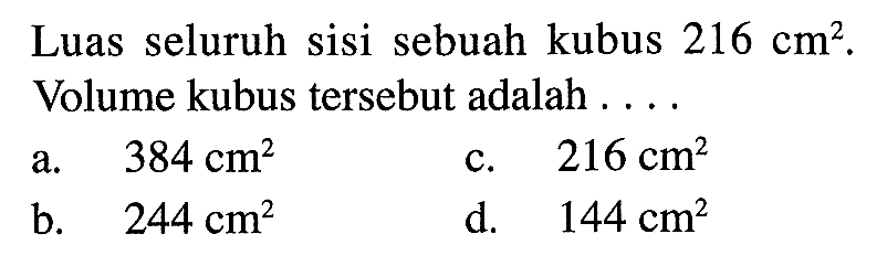 Luas seluruh sisi sebuah kubus 216 cm^2. Volume kubus tersebut adalah ....