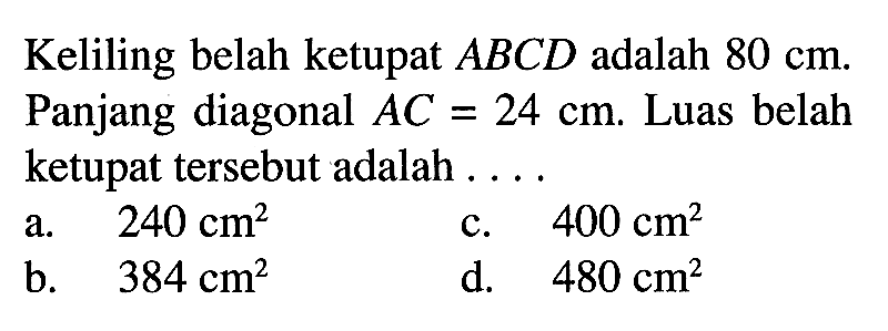 Keliling belah ketupat ABCD adalah 80 cm. Panjang diagonal  AC=24 cm. Luas belah ketupat tersebut adalah ....
