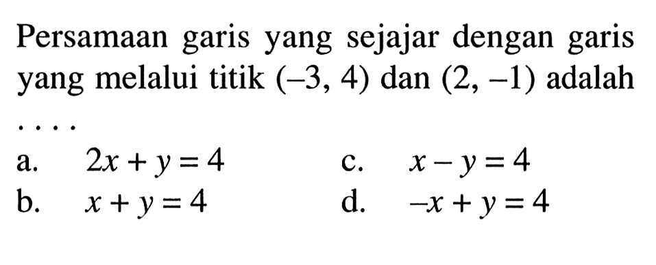 Persamaan garis yang sejajar dengan garis yang melalui titik (-3, 4) dan (2, -1) adalah ....