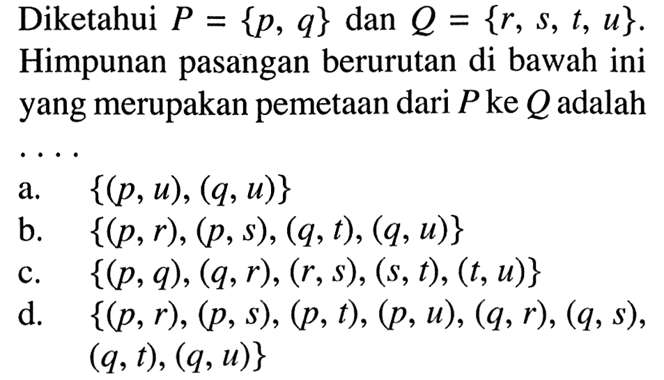 Diketahui P = {p, q} dan Q = {r, s, t, u}. Himpunan pasangan berurutan di bawah ini yang merupakan pemetaan dari P ke Q adalah....