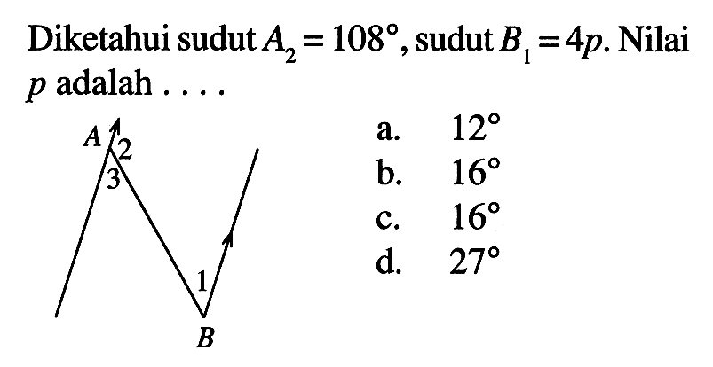 Diketahui sudut A2=108, sudut B1=4p . Nilai p adalah ....A 2 3 1 B