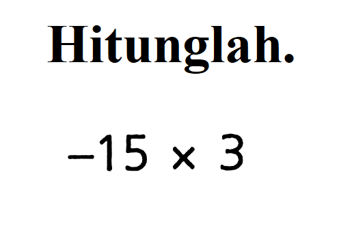 Hitunglah. -15 x 3