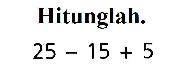 Hitunglah. 25 - 15 + 5