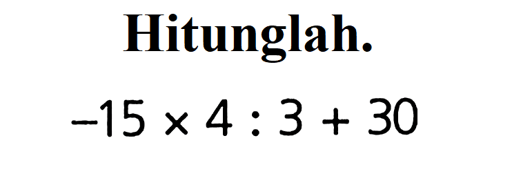 Hitunglah. -15 x 4 : 3 + 30