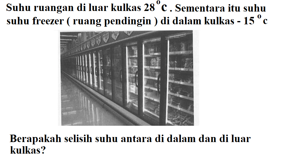 Suhu ruangan di luar kulkas 28 C. Sementara itu suhu suhu freezer (ruang pendingin) di dalam kulkas -15 C Berapakah selisih suhu antara di dalam dan di luar kulkas?