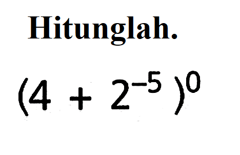 Hitunglah. (4 + 2^-5)^0