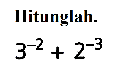 Hitunglah. 3^(-2) + 2^(-3)