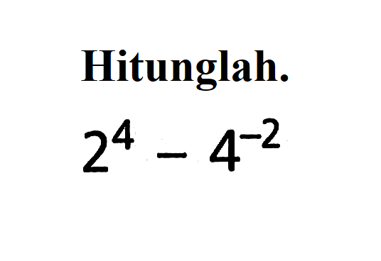 Hitunglah. 2^4 - 4^-2