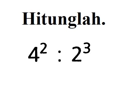 Hitunglah. 4^2 : 2^3