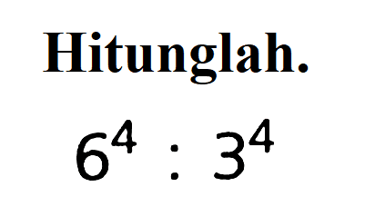 Hitunglah. 6^4 : 3^4