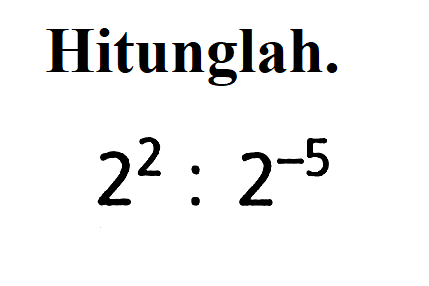 Hitunglah. 2^2 : 2^-5