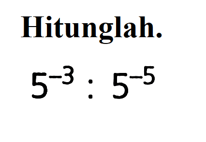 Hitunglah. 5^-3 : 5^-5