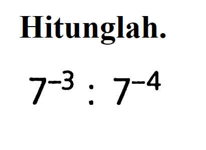 Hitunglah. 7^-3 : 7^-4