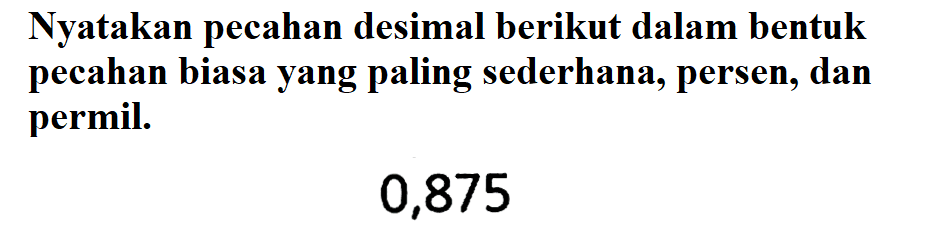 Nyatakan pecahan desimal berikut dalam bentuk pecahan biasa yang paling sederhana, persen, dan permil. 0,875