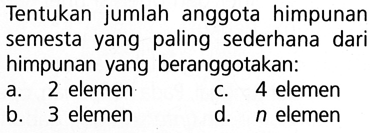 Tentukan jumlah anggota himpunan semesta yang paling sederhana dari himpunan yang beranggotakan: a. 2 elemen c. 4 elemen b. 3 elemen d. n elemen