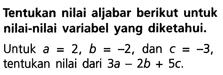 Tentukan nilai aljabar berikut untuk nilai-nilai variabel yang diketahui. Untuk a 2, b -2, dan = = C = -3, tentukan nilai dari 3a - 2b + 5c.